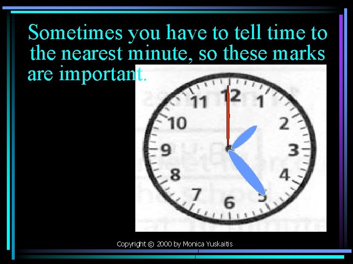 Sometimes you have to tell time to the nearest minute, so these marks are