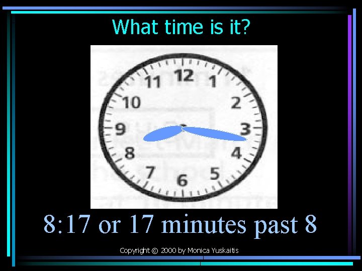 What time is it? 8: 17 or 17 minutes past 8 Copyright © 2000