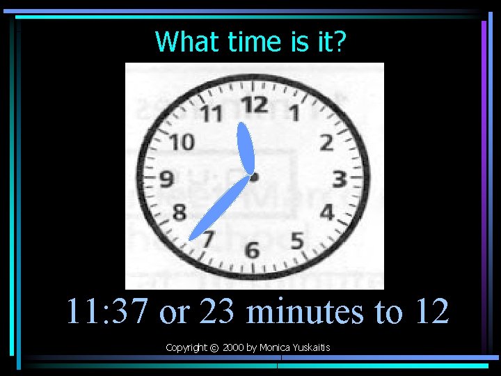 What time is it? 11: 37 or 23 minutes to 12 Copyright © 2000