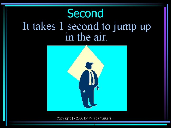 Second It takes 1 second to jump up in the air. Copyright © 2000
