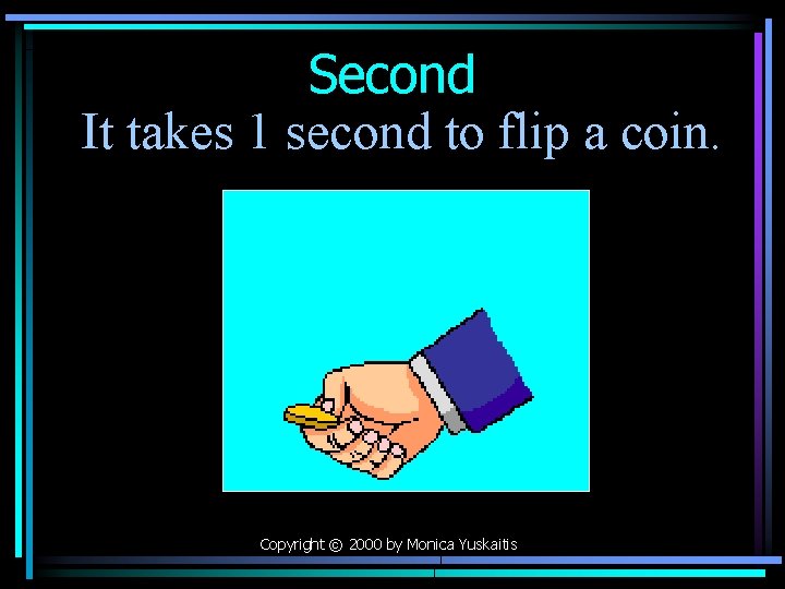 Second It takes 1 second to flip a coin. Copyright © 2000 by Monica
