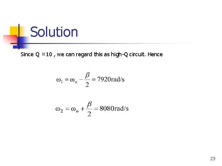 Solution Since Q 10 , we can regard this as high-Q circuit. Hence 23