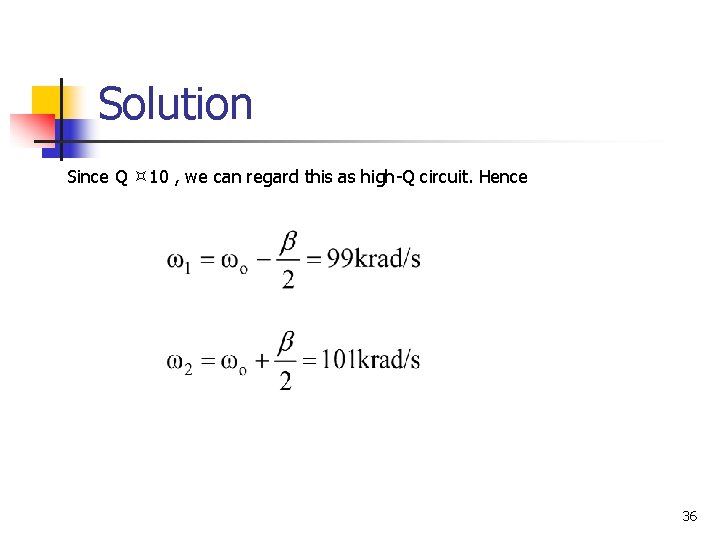 Solution Since Q 10 , we can regard this as high-Q circuit. Hence 36