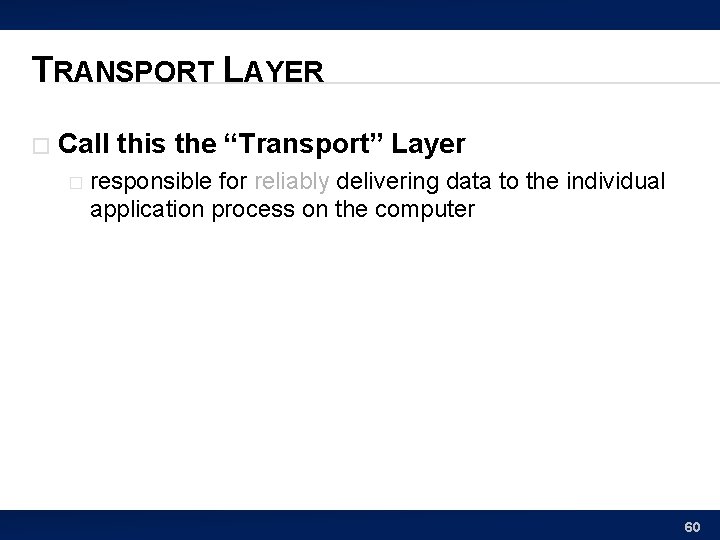 TRANSPORT LAYER � Call this the “Transport” Layer � responsible for reliably delivering data