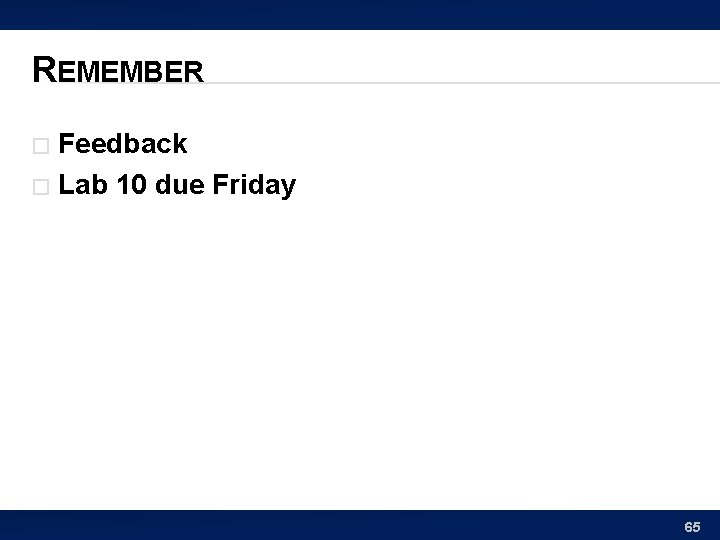 REMEMBER Feedback � Lab 10 due Friday � 65 