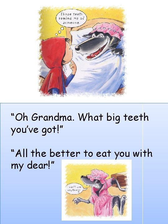 “Oh Grandma. What big teeth you’ve got!” “All the better to eat you with
