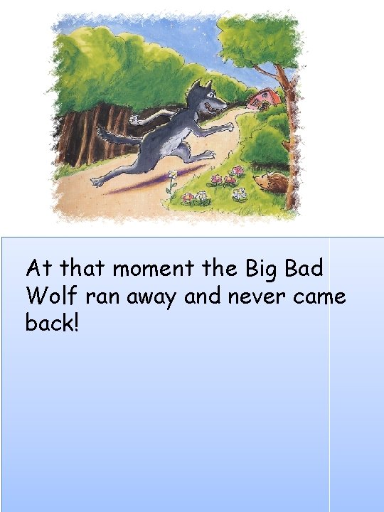 At that moment the Big Bad Wolf ran away and never came back! 