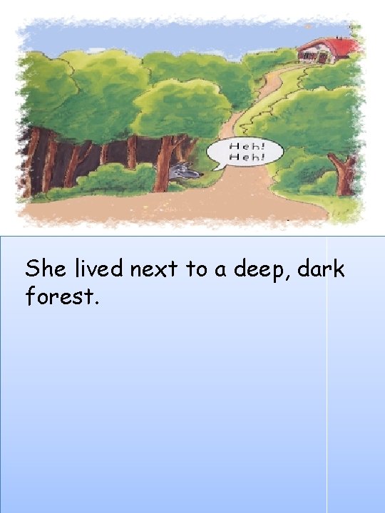 She lived next to a deep, dark forest. 