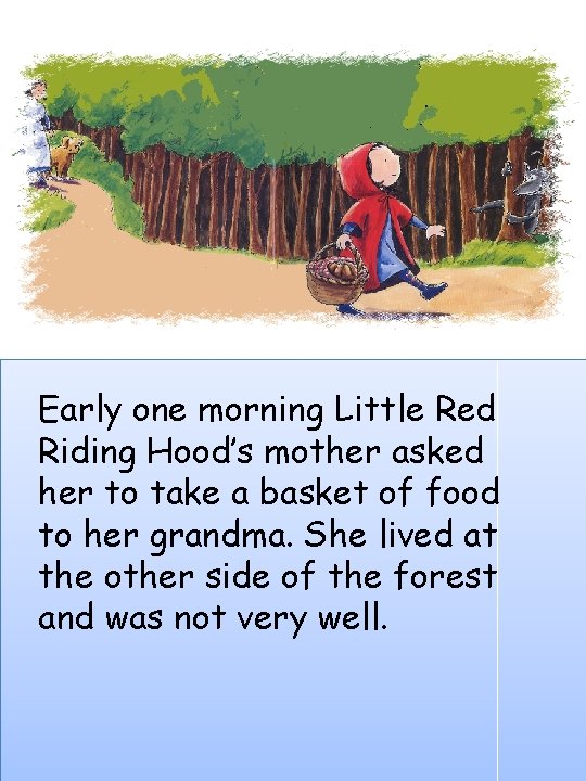 Early one morning Little Red Riding Hood’s mother asked her to take a basket