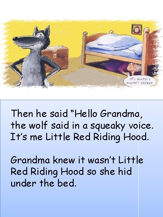 Then he said “Hello Grandma, the wolf said in a squeaky voice. It’s me