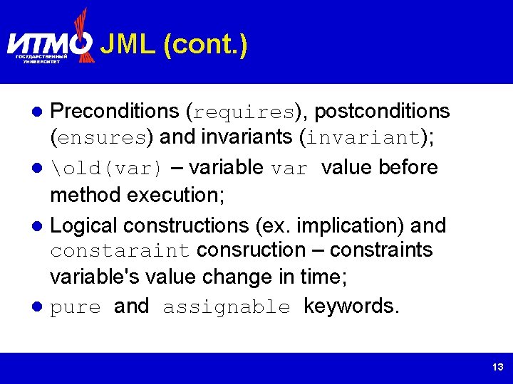 JML (cont. ) Preconditions (requires), postconditions (ensures) and invariants (invariant); old(var) – variable var