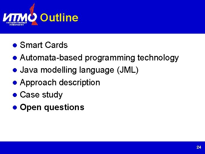 Outline Smart Cards Automata-based programming technology Java modelling language (JML) Approach description Case study