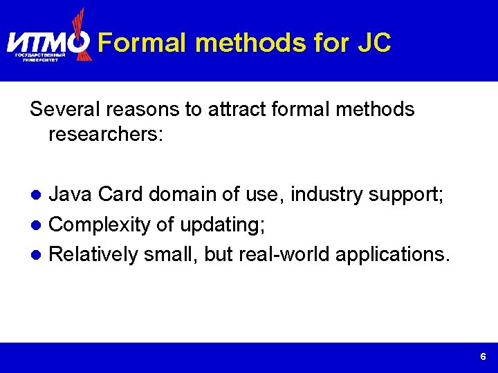 Formal methods for JC Several reasons to attract formal methods researchers: Java Card domain