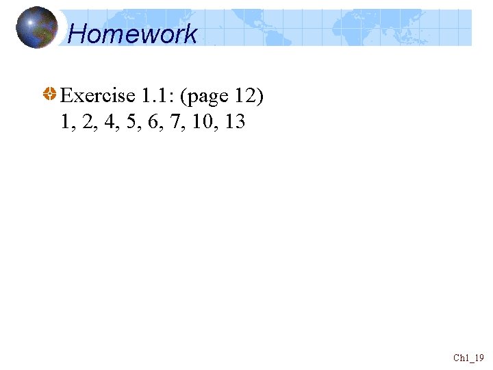 Homework Exercise 1. 1: (page 12) 1, 2, 4, 5, 6, 7, 10, 13 Homework Exercise 1. 1: (page 12) 1, 2, 4, 5, 6, 7, 10, 13