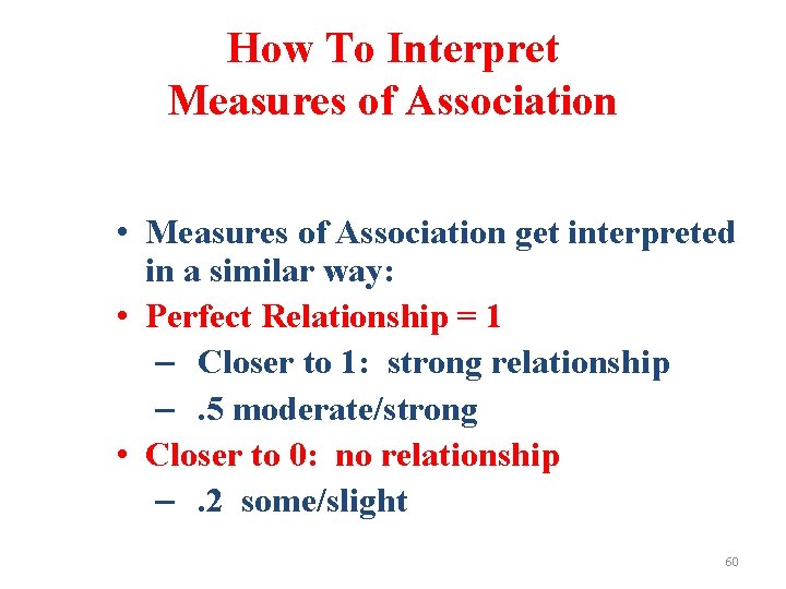 How To Interpret Measures of Association • Measures of Association get interpreted in a
