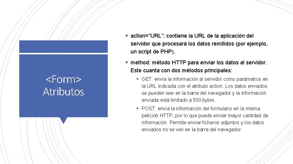 § action=”URL”: contiene la URL de la aplicación del servidor que procesará los datos