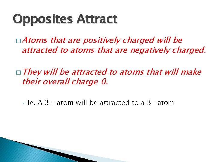 Opposites Attract � Atoms that are positively charged will be attracted to atoms that
