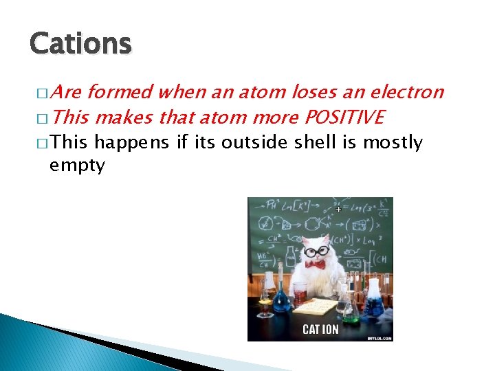 Cations � Are formed when an atom loses an electron � This makes that
