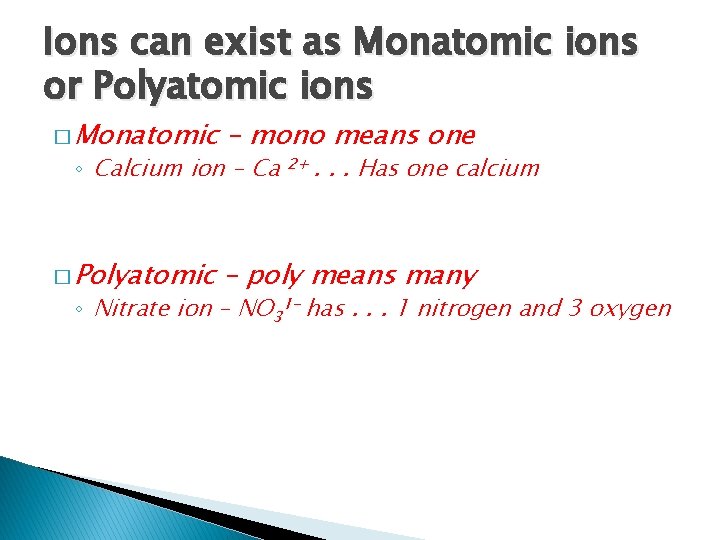 Ions can exist as Monatomic ions or Polyatomic ions � Monatomic – mono means