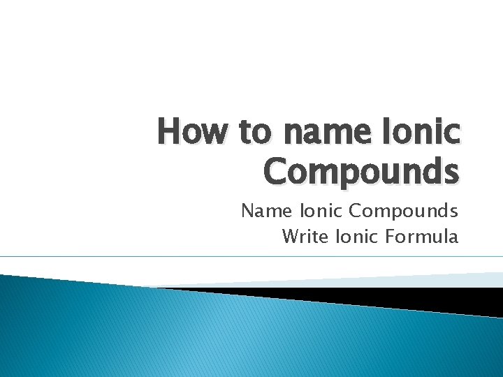 How to name Ionic Compounds Name Ionic Compounds Write Ionic Formula 