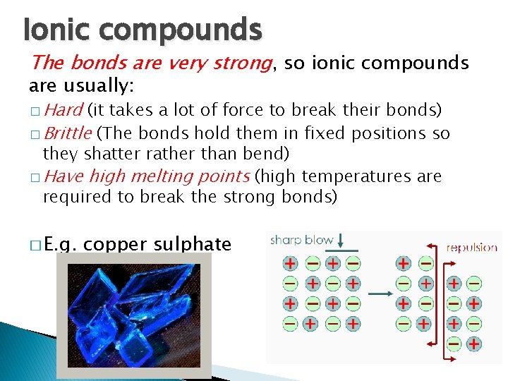 Ionic compounds The bonds are very strong, so ionic compounds are usually: � Hard