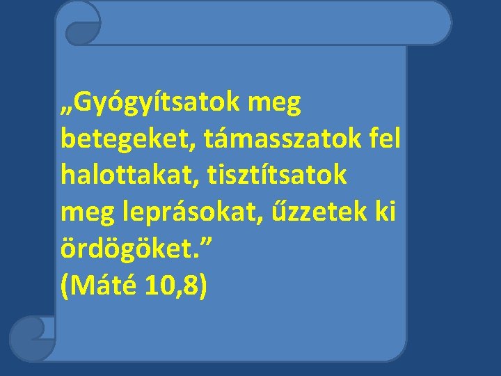 „Gyógyítsatok meg betegeket, támasszatok fel halottakat, tisztítsatok meg leprásokat, űzzetek ki ördögöket. ” (Máté