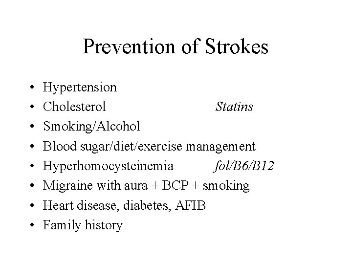 Prevention of Strokes • • Hypertension Cholesterol Statins Smoking/Alcohol Blood sugar/diet/exercise management Hyperhomocysteinemia fol/B