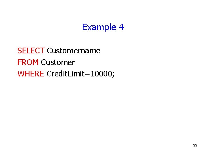 Example 4 SELECT Customername FROM Customer WHERE Credit. Limit=10000; 22 