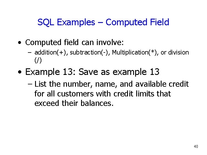 SQL Examples – Computed Field • Computed field can involve: – addition(+), subtraction(-), Multiplication(*),