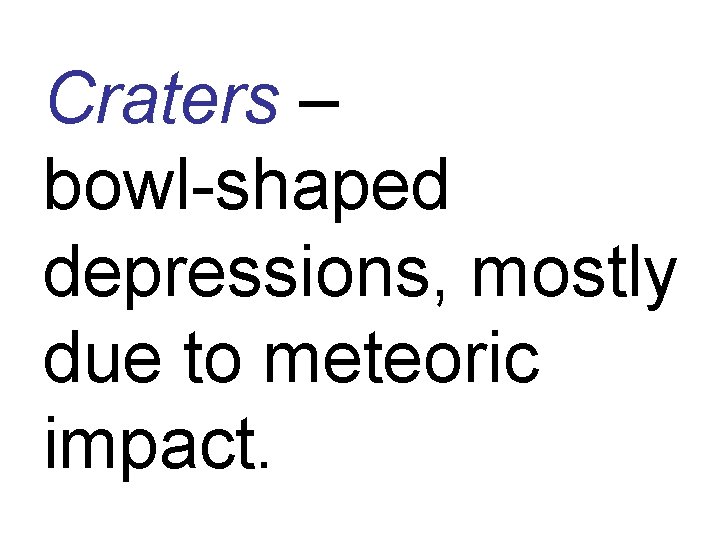 Craters – bowl-shaped depressions, mostly due to meteoric impact. 