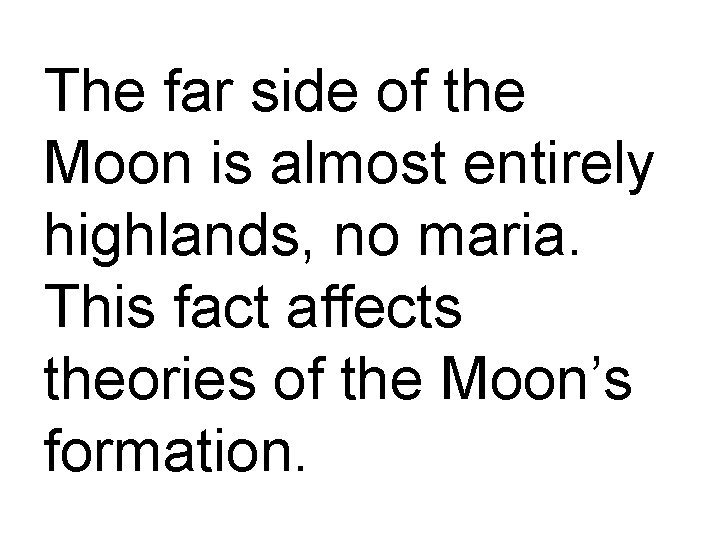The far side of the Moon is almost entirely highlands, no maria. This fact