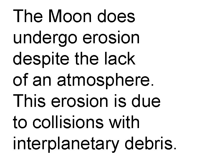 The Moon does undergo erosion despite the lack of an atmosphere. This erosion is