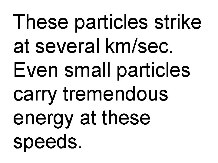 These particles strike at several km/sec. Even small particles carry tremendous energy at these