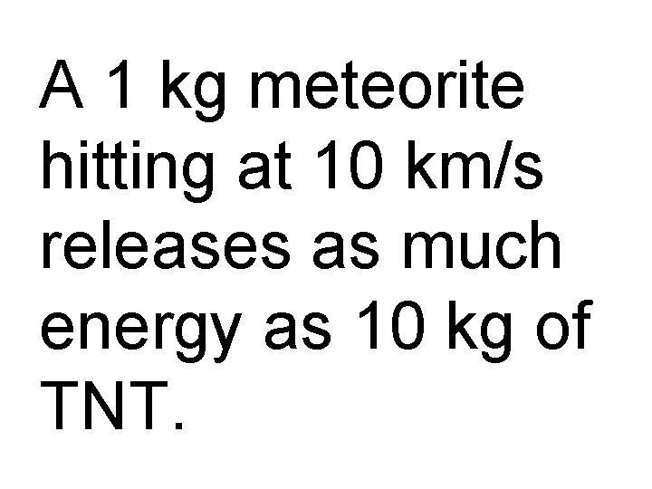 A 1 kg meteorite hitting at 10 km/s releases as much energy as 10