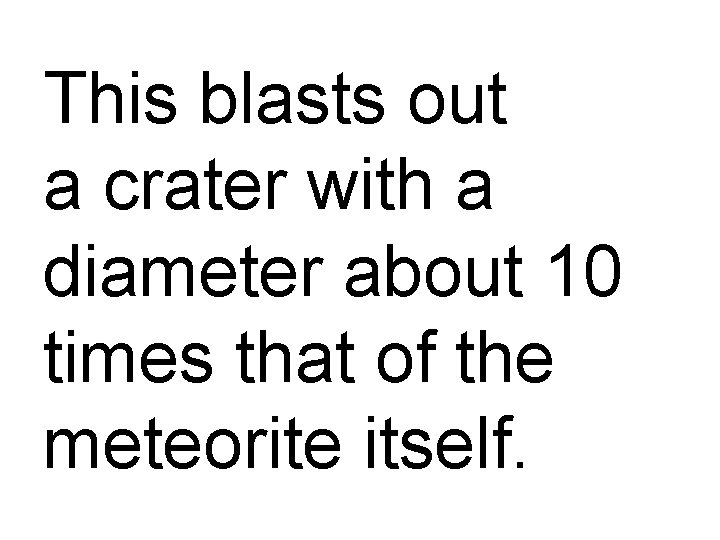 This blasts out a crater with a diameter about 10 times that of the