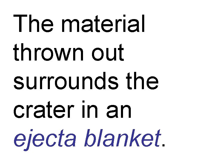 The material thrown out surrounds the crater in an ejecta blanket. 