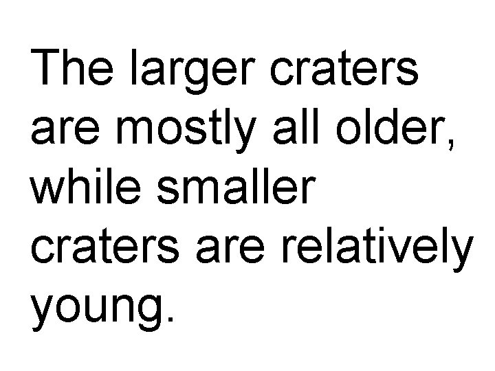 The larger craters are mostly all older, while smaller craters are relatively young. 