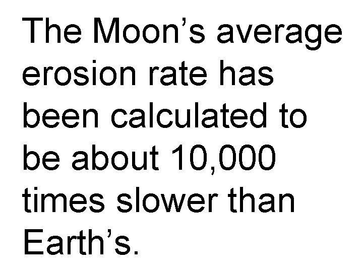 The Moon’s average erosion rate has been calculated to be about 10, 000 times