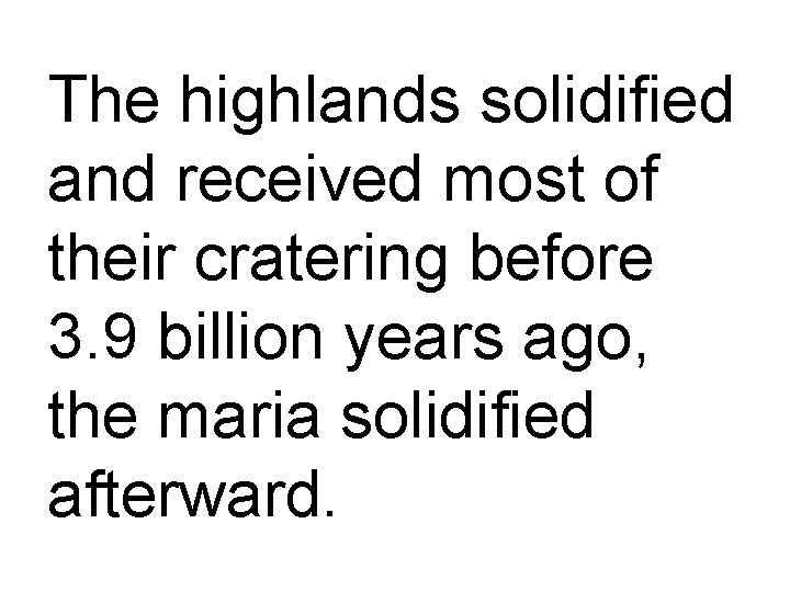 The highlands solidified and received most of their cratering before 3. 9 billion years
