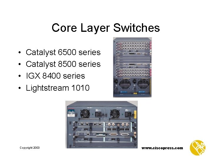 Core Layer Switches • • Catalyst 6500 series Catalyst 8500 series IGX 8400 series