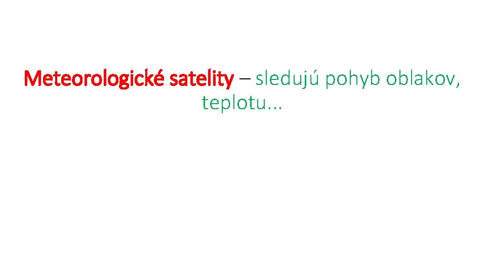 Meteorologické satelity – sledujú pohyb oblakov, teplotu. . . 