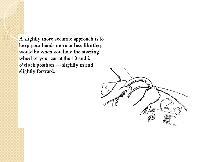 A slightly more accurate approach is to keep your hands more or less like