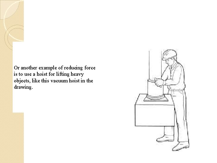 Or another example of reducing force is to use a hoist for lifting heavy