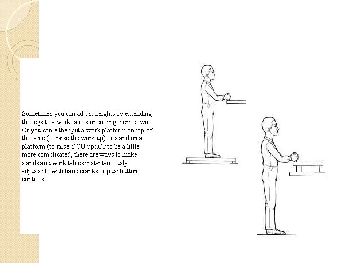 Sometimes you can adjust heights by extending the legs to a work tables or