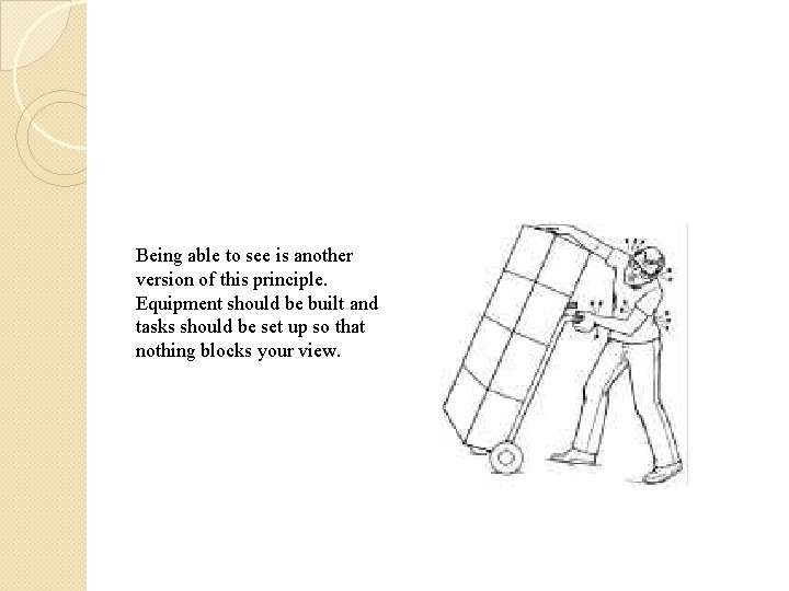 Being able to see is another version of this principle. Equipment should be built