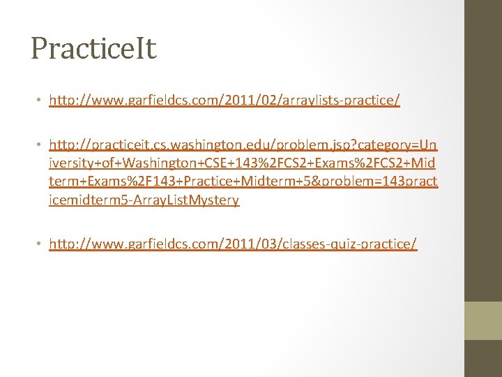 Practice. It • http: //www. garfieldcs. com/2011/02/arraylists-practice/ • http: //practiceit. cs. washington. edu/problem. jsp?
