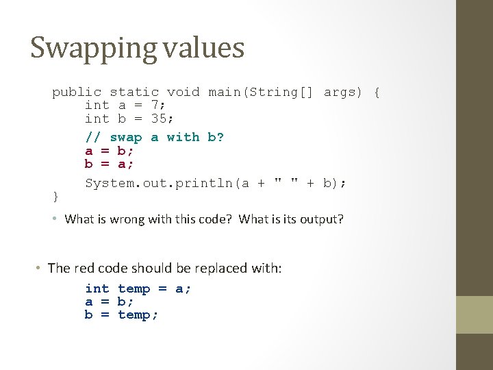 Swapping values public static void main(String[] args) { int a = 7; int b