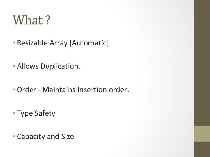 What ? • Resizable Array [Automatic] • Allows Duplication. • Order - Maintains Insertion