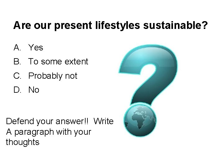 Are our present lifestyles sustainable? A. Yes B. To some extent C. Probably not