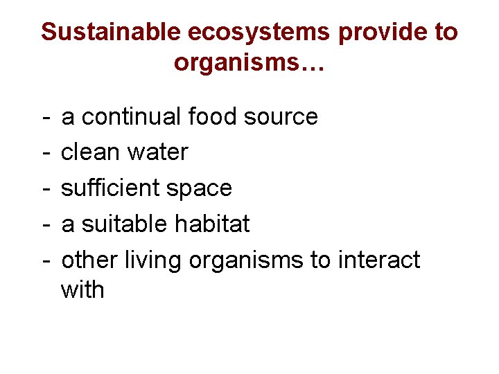 Sustainable ecosystems provide to organisms… - a continual food source clean water sufficient space